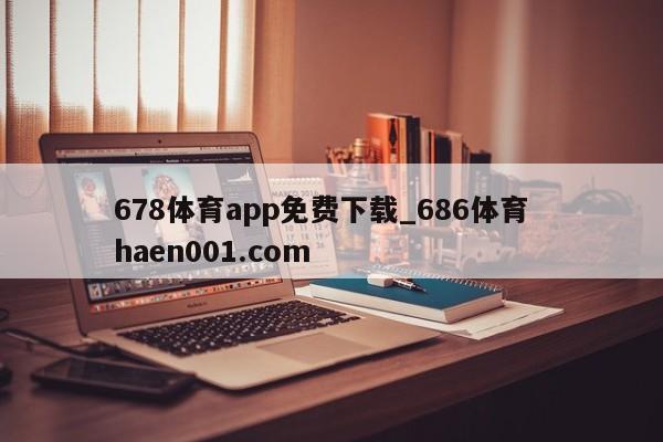 678体育app免费下载_686体育  haen001.com