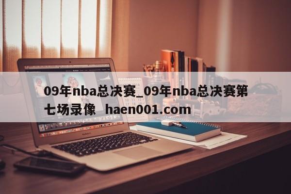 09年nba总决赛_09年nba总决赛第七场录像  haen001.com