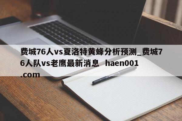 费城76人vs夏洛特黄蜂分析预测_费城76人队vs老鹰最新消息  haen001.com