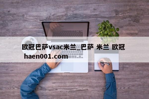 欧冠巴萨vsac米兰_巴萨 米兰 欧冠  haen001.com
