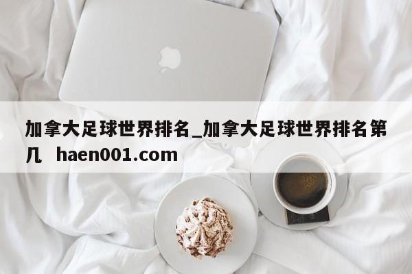 加拿大足球世界排名_加拿大足球世界排名第几  haen001.com