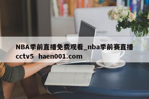 NBA季前直播免费观看_nba季前赛直播cctv5  haen001.com