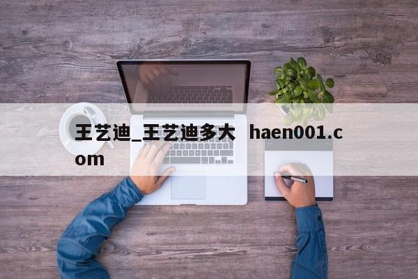 王艺迪_王艺迪多大  haen001.com