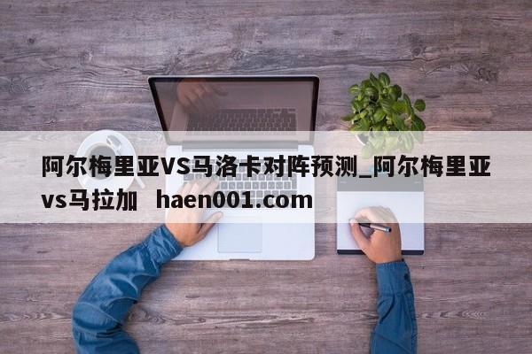 阿尔梅里亚VS马洛卡对阵预测_阿尔梅里亚vs马拉加  haen001.com