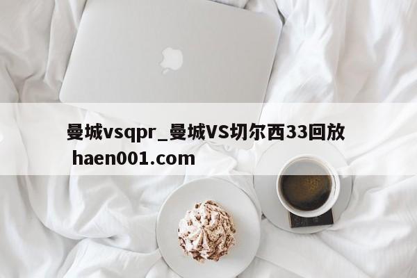 曼城vsqpr_曼城VS切尔西33回放  haen001.com