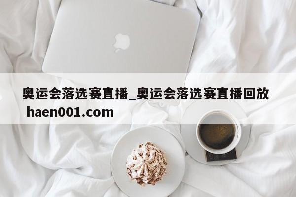 奥运会落选赛直播_奥运会落选赛直播回放 haen001.com