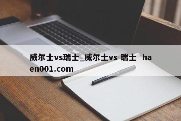 威尔士vs瑞士_威尔士vs 瑞士 haen001.com