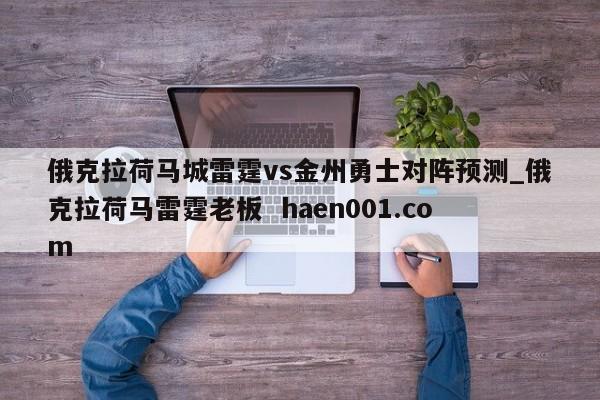 俄克拉荷马城雷霆vs金州勇士对阵预测_俄克拉荷马雷霆老板 haen001.com