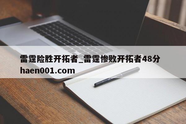 雷霆险胜开拓者_雷霆惨败开拓者48分 haen001.com