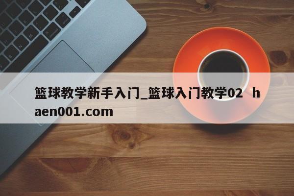 篮球教学新手入门_篮球入门教学02 haen001.com