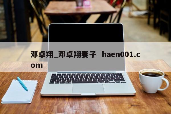 邓卓翔_邓卓翔妻子 haen001.com