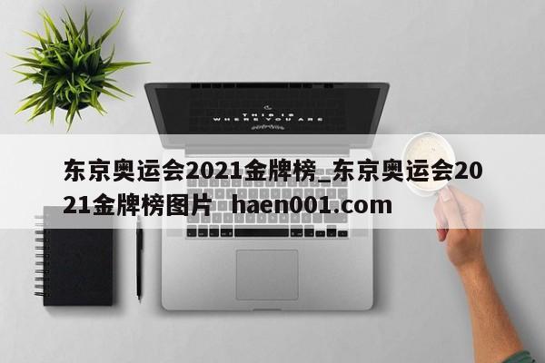 东京奥运会2021金牌榜_东京奥运会2021金牌榜图片 haen001.com