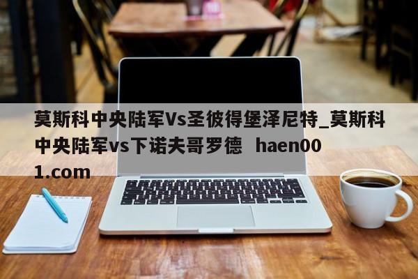 莫斯科中央陆军Vs圣彼得堡泽尼特_莫斯科中央陆军vs下诺夫哥罗德 haen001.com
