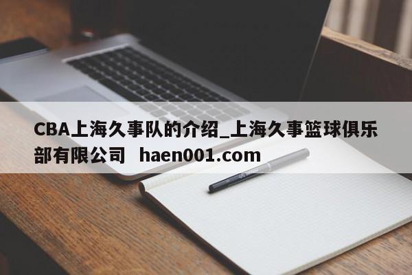 CBA上海久事队的介绍_上海久事篮球俱乐部有限公司  haen001.com
