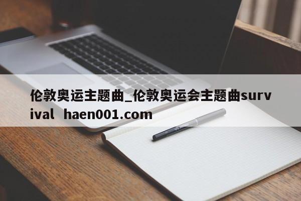 伦敦奥运主题曲_伦敦奥运会主题曲survival haen001.com