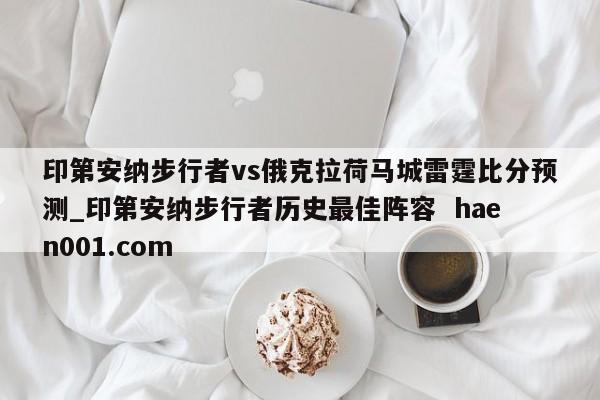 印第安纳步行者vs俄克拉荷马城雷霆比分预测_印第安纳步行者历史最佳阵容 haen001.com