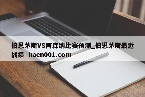 伯恩茅斯VS阿森纳比赛预测_伯恩茅斯最近战绩 haen001.com