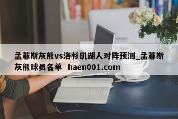 孟菲斯灰熊vs洛杉矶湖人对阵预测_孟菲斯灰熊球员名单  haen001.com