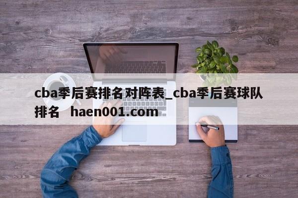 cba季后赛排名对阵表_cba季后赛球队排名 haen001.com