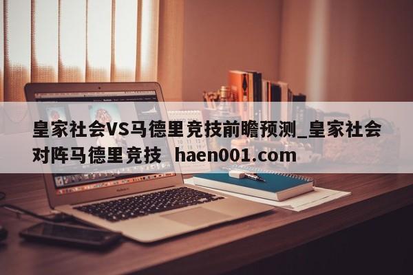 皇家社会VS马德里竞技前瞻预测_皇家社会对阵马德里竞技  haen001.com