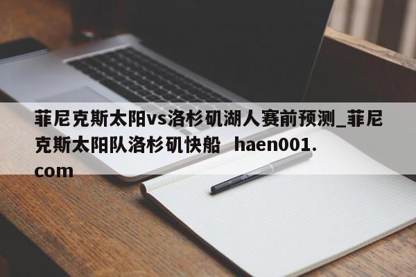 菲尼克斯太阳vs洛杉矶湖人赛前预测_菲尼克斯太阳队洛杉矶快船  haen001.com