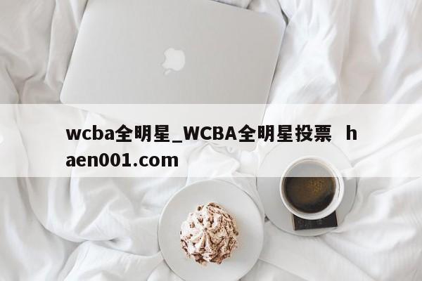 wcba全明星_WCBA全明星投票  haen001.com