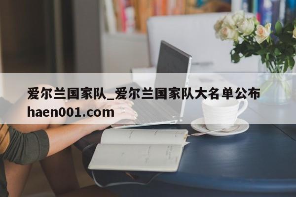 爱尔兰国家队_爱尔兰国家队大名单公布  haen001.com