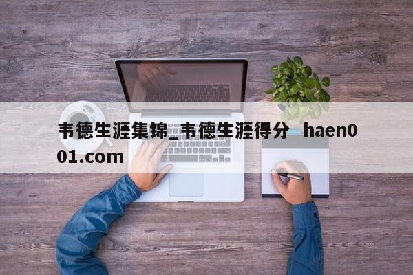 韦德生涯集锦_韦德生涯得分  haen001.com