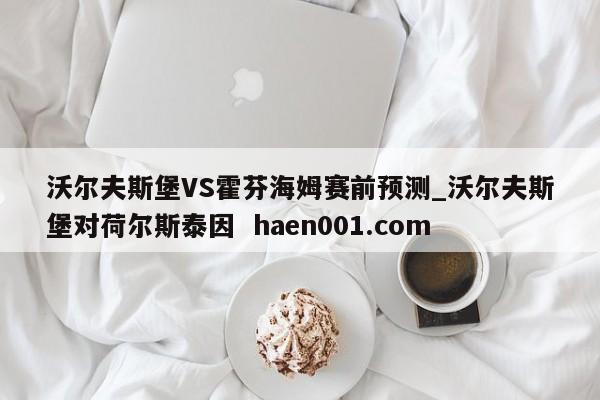 沃尔夫斯堡VS霍芬海姆赛前预测_沃尔夫斯堡对荷尔斯泰因 haen001.com