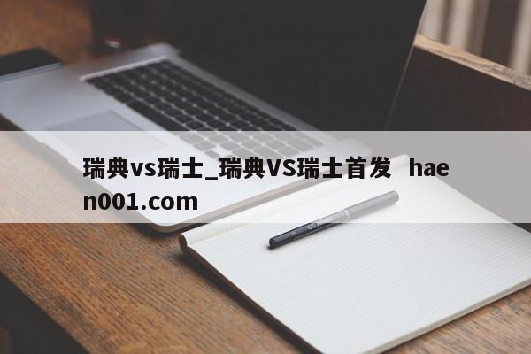 瑞典vs瑞士_瑞典VS瑞士首发 haen001.com