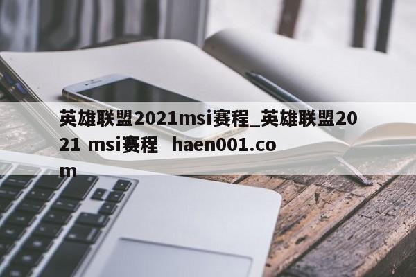 英雄联盟2021msi赛程_英雄联盟2021 msi赛程 haen001.com